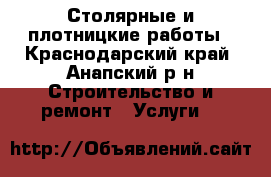 Столярные и плотницкие работы - Краснодарский край, Анапский р-н Строительство и ремонт » Услуги   